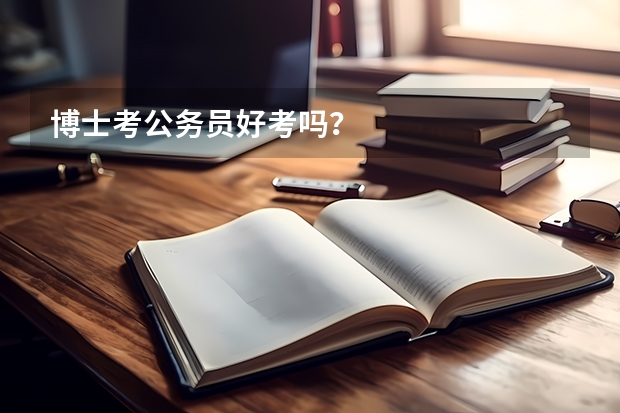博士考公务员好考吗？
