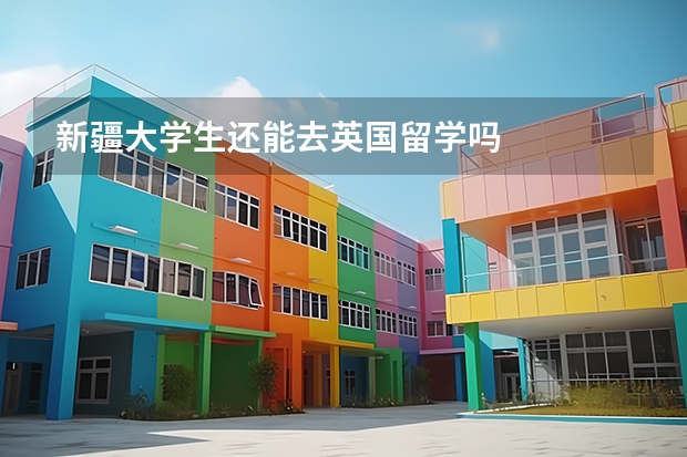 新疆大学生还能去英国留学吗