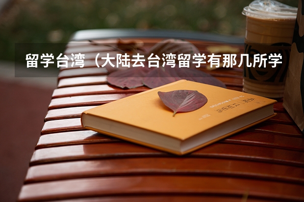 留学台湾(大陆去台湾留学有那几所学校)