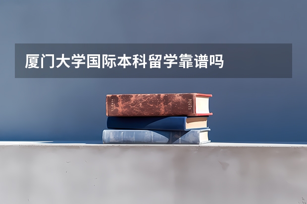 厦门大学国际本科留学靠谱吗