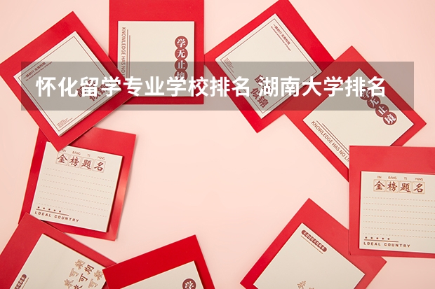 怀化留学专业学校排名 湖南大学排名