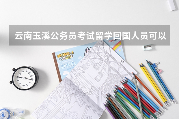 云南玉溪公务员考试留学回国人员可以报考哪些职位?