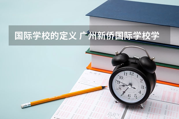 国际学校的定义 广州新侨国际学校学费