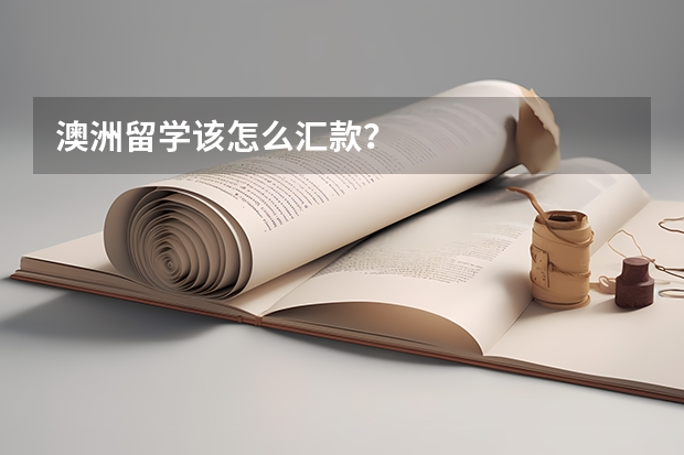 澳洲留学该怎么汇款?