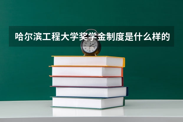 哈尔滨工程大学奖学金制度是什么样的?