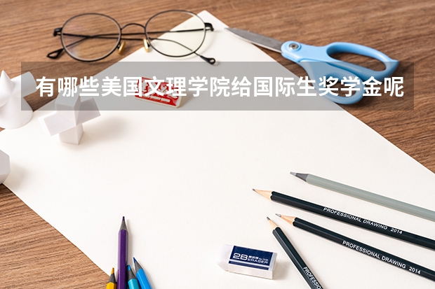有哪些美国文理学院给国际生奖学金呢 有全奖的那种