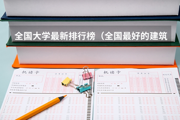 全国大学最新排行榜（全国最好的建筑类专科有那些院校?）