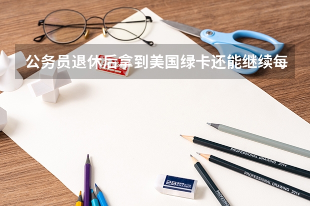 公务员退休后拿到美国绿卡还能继续每月在中国领退休金吗
