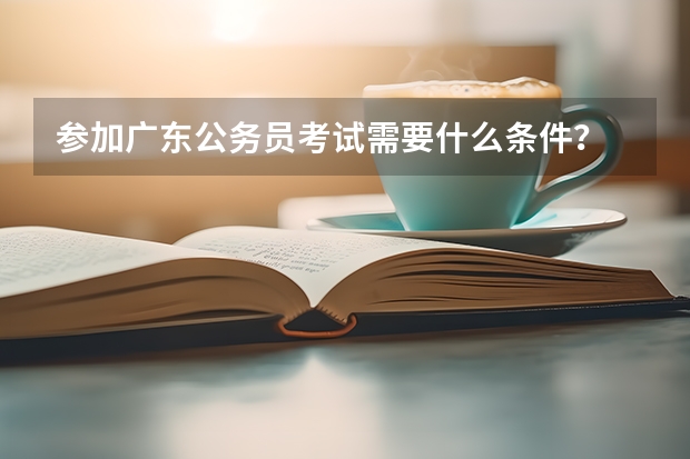 参加广东公务员考试需要什么条件？