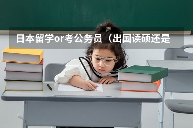 日本留学or考公务员(出国读硕还是去考公务员/选调生)