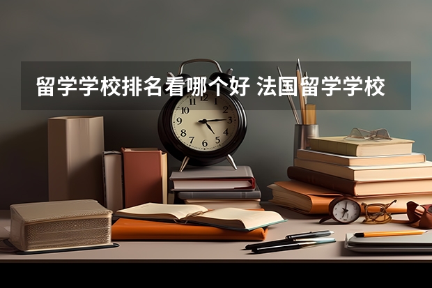留学学校排名看哪个好 法国留学学校排名