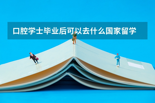 口腔学士毕业后可以去什么国家留学