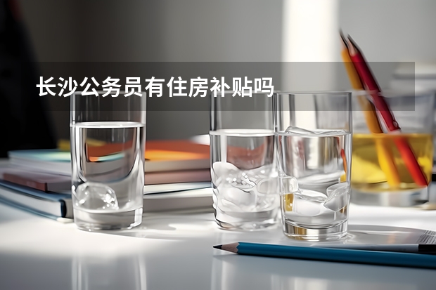 长沙公务员有住房补贴吗