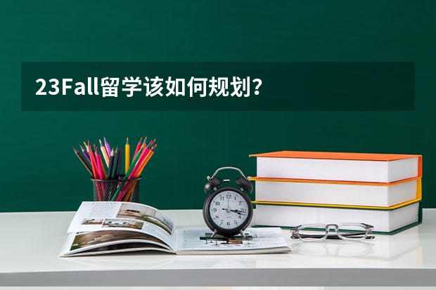 23Fall留学该如何规划？