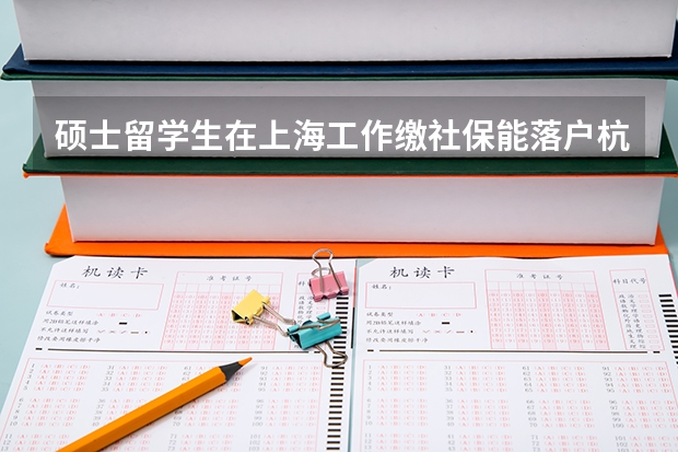 硕士留学生在上海工作缴社保能落户杭州吗