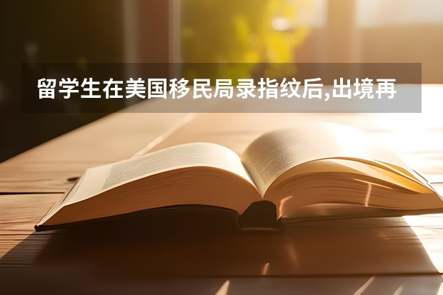 留学生在美国移民局录指纹后,出境再入境需要哪些资料？