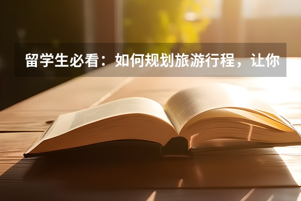 留学生必看：如何规划旅游行程，让你的留学之旅更丰富多彩