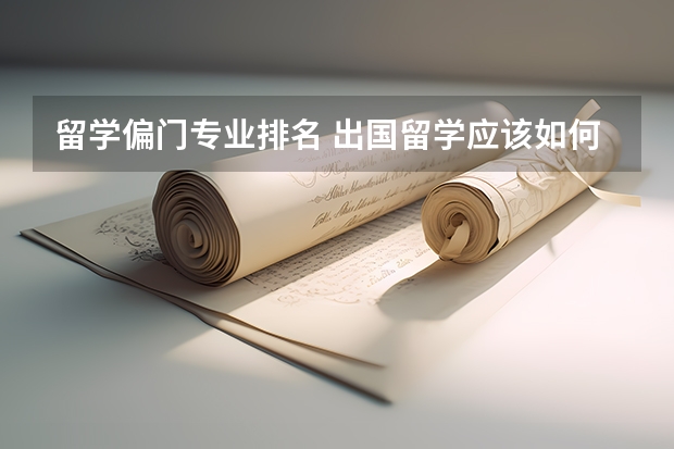 留学偏门专业排名 出国留学应该如何选择适合自己的专业和学校?
