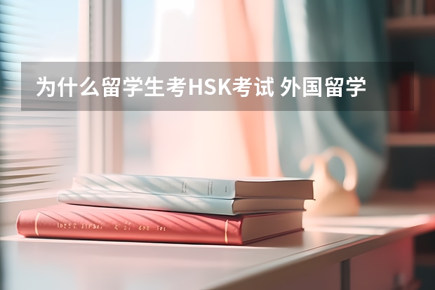 为什么留学生考HSK考试 外国留学生要如何参加国内的高考？
