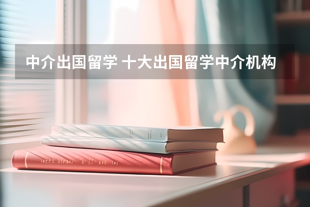 中介出国留学 十大出国留学中介机构有那些????