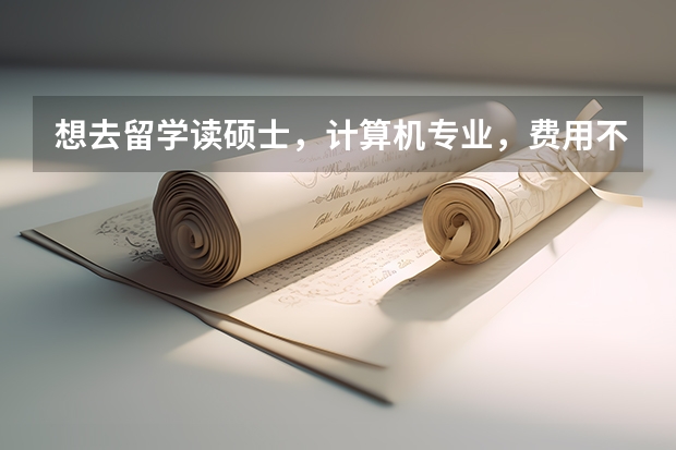想去留学读硕士,计算机专业,费用不高的有哪些国家啊?望解答。。