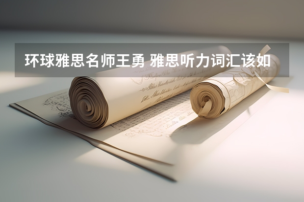 环球雅思名师王勇 雅思听力词汇该如何背？？