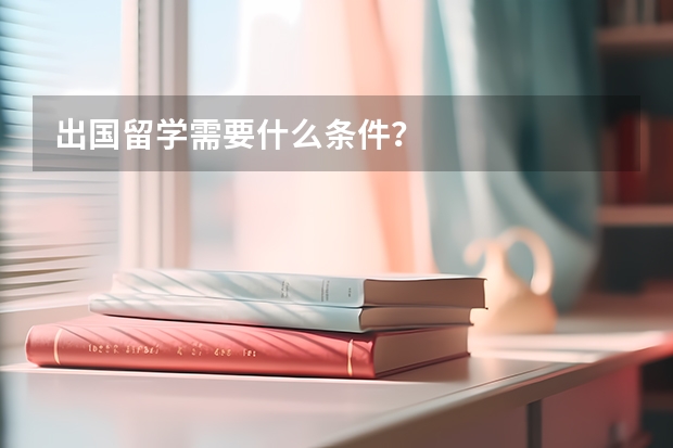 出国留学需要什么条件?