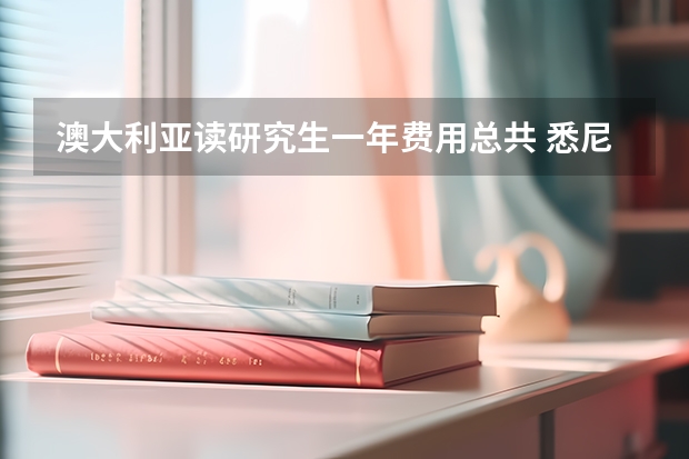 澳大利亚读研究生一年费用总共 悉尼大学研究生留学申请条件