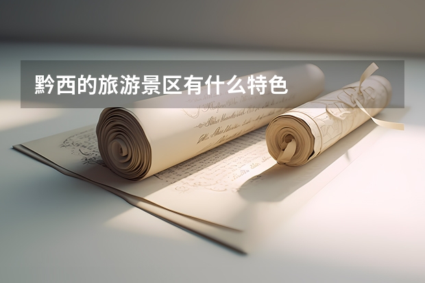 黔西的旅游景区有什么特色