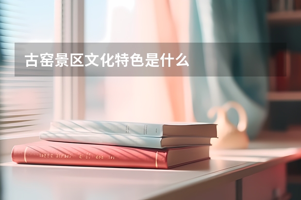 古窑景区文化特色是什么