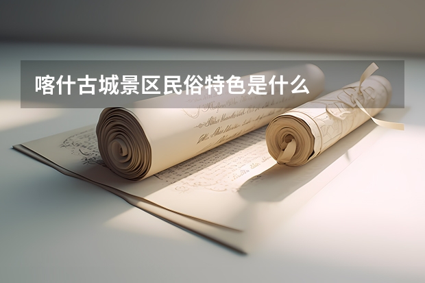 喀什古城景区民俗特色是什么