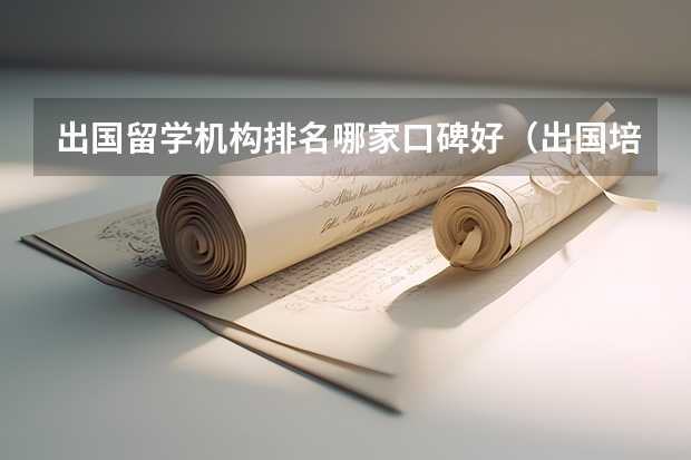 出国留学机构排名哪家口碑好（出国培训机构排行榜）