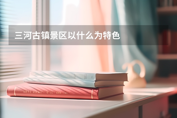 三河古镇景区以什么为特色