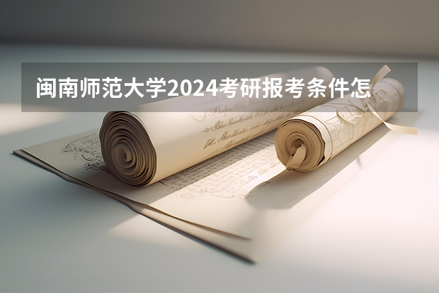 闽南师范大学2024考研报考条件怎么查?