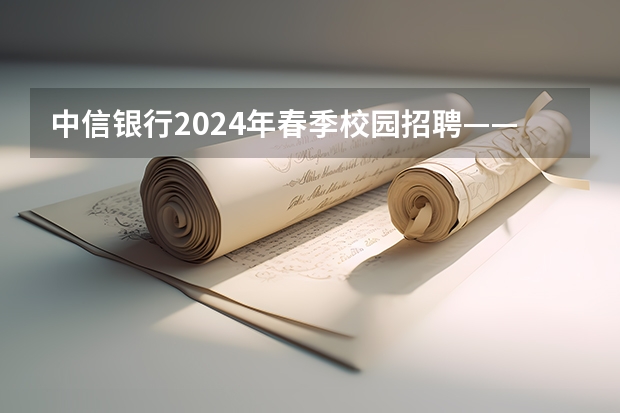 中信银行2024年春季校园招聘——薪酬待遇、校招经验与投递建议 浦发银行2024年度春季校园招聘——薪酬待遇、校招经验与投递建议