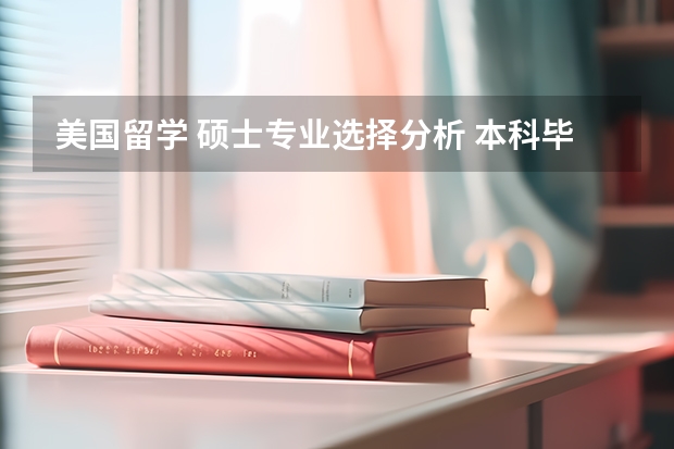 美国留学 硕士专业选择分析 本科毕业生去美国留学，到底是读硕士，还是博士