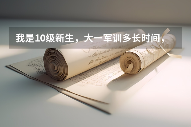 我是10级新生,大一军训多长时间,计划大致是什么?