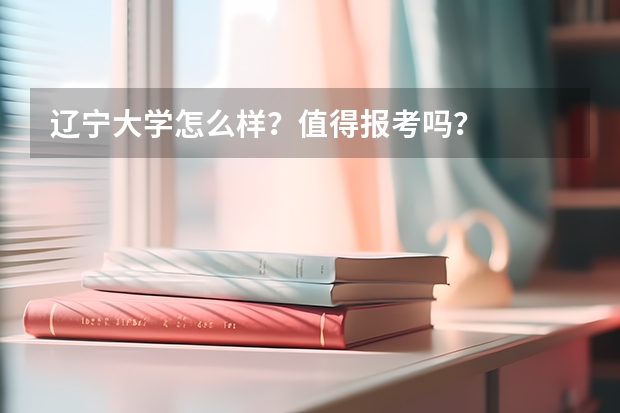 辽宁大学怎么样?值得报考吗?