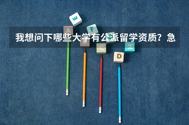 我想问下哪些大学有公派留学资质?急需谢谢大家了