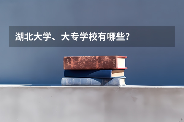 湖北大学、大专学校有哪些?