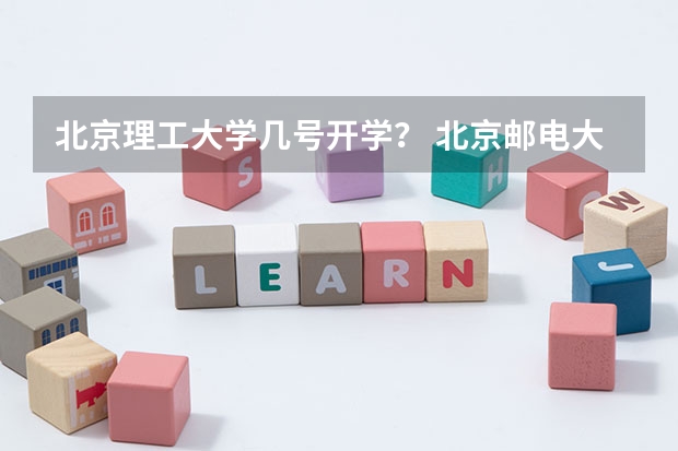 北京理工大学几号开学？ 北京邮电大学大一新生开学时间