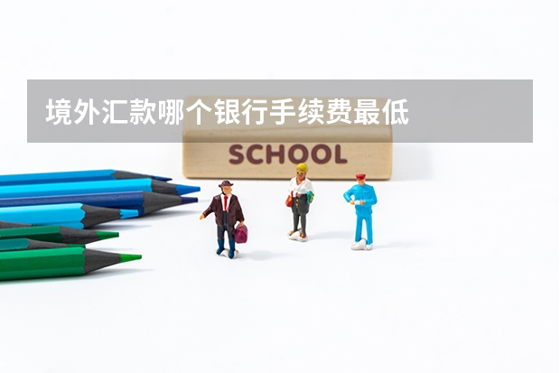 境外汇款哪个银行手续费最低