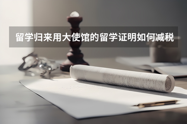 留学归来用大使馆的留学证明如何减税买车？