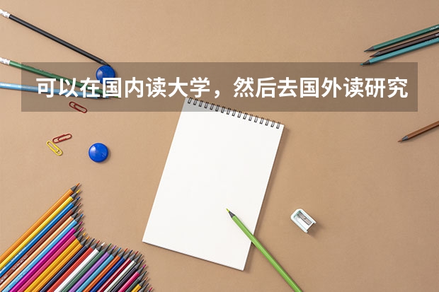 可以在国内读大学，然后去国外读研究生吗？