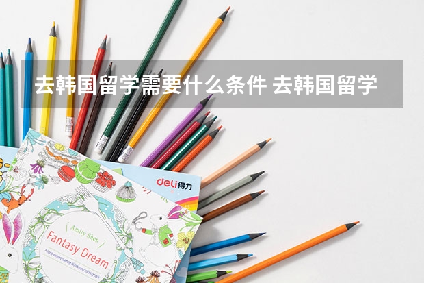 去韩国留学需要什么条件 去韩国留学需要哪些条件