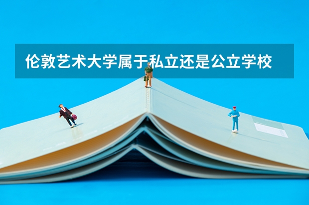 伦敦艺术大学属于私立还是公立学校 花费怎么样