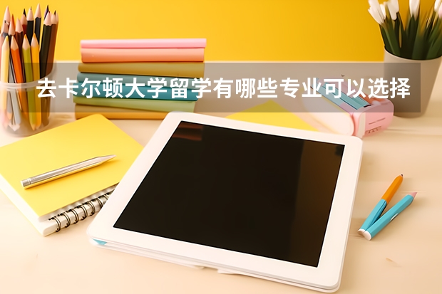 去卡尔顿大学留学有哪些专业可以选择，哪些是优势专业