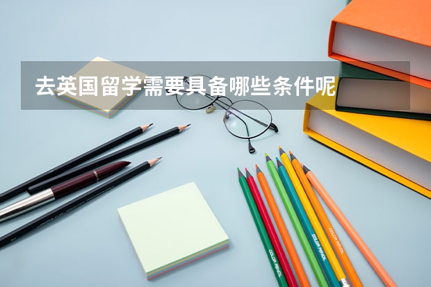 去英国留学需要具备哪些条件呢