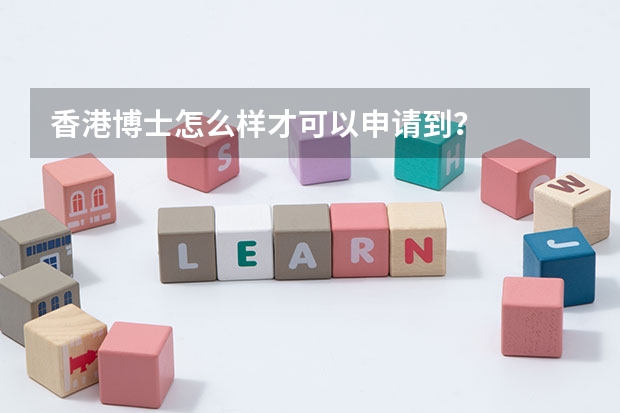 香港博士怎么样才可以申请到?