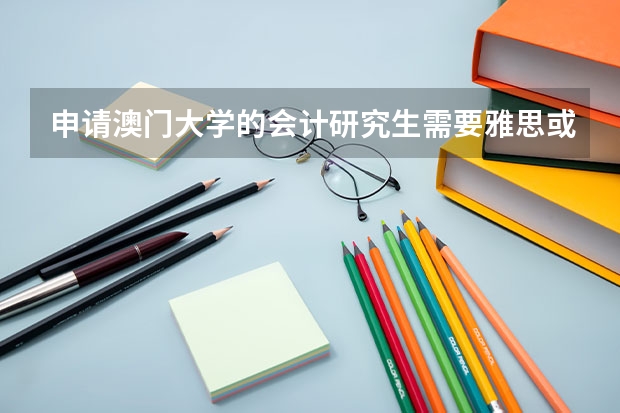 申请澳门大学的会计研究生需要雅思或托福吗?还是只要英语六级就够了?